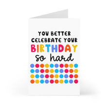Load image into Gallery viewer, The "Celebrate So Hard Funny Birthday Card for Him or Her" by R is for Robo features a vibrant message that says, "YOU BETTER CELEBRATE YOUR BIRTHDAY so hard," set above a whimsical pattern of multicolored dots in rows of red, orange, yellow, blue, and purple.