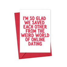 Load image into Gallery viewer, The "Online Dating Funny Valentine's Day Card or Anniversary for Him or Her" by R is for Robo is a vibrant card, paired with a red envelope, featuring bold red letters that say, "I'm so glad we saved each other from the weird world of online dating." Ideal for Valentine's Day, it wonderfully captures modern romance with humor and sincerity.