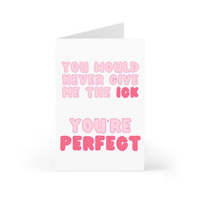 Load image into Gallery viewer, A white greeting card by R is for Robo showcases bold pink text: You would never give me the ick. Youre perfect. Its the ideal humorous Valentines Day card for your special someone, making it a charming gift. Product Name: Cute and Funny Valentines Day Card for Him or Her.